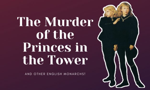 The murder of the Princes in the Tower and other English monarchs!