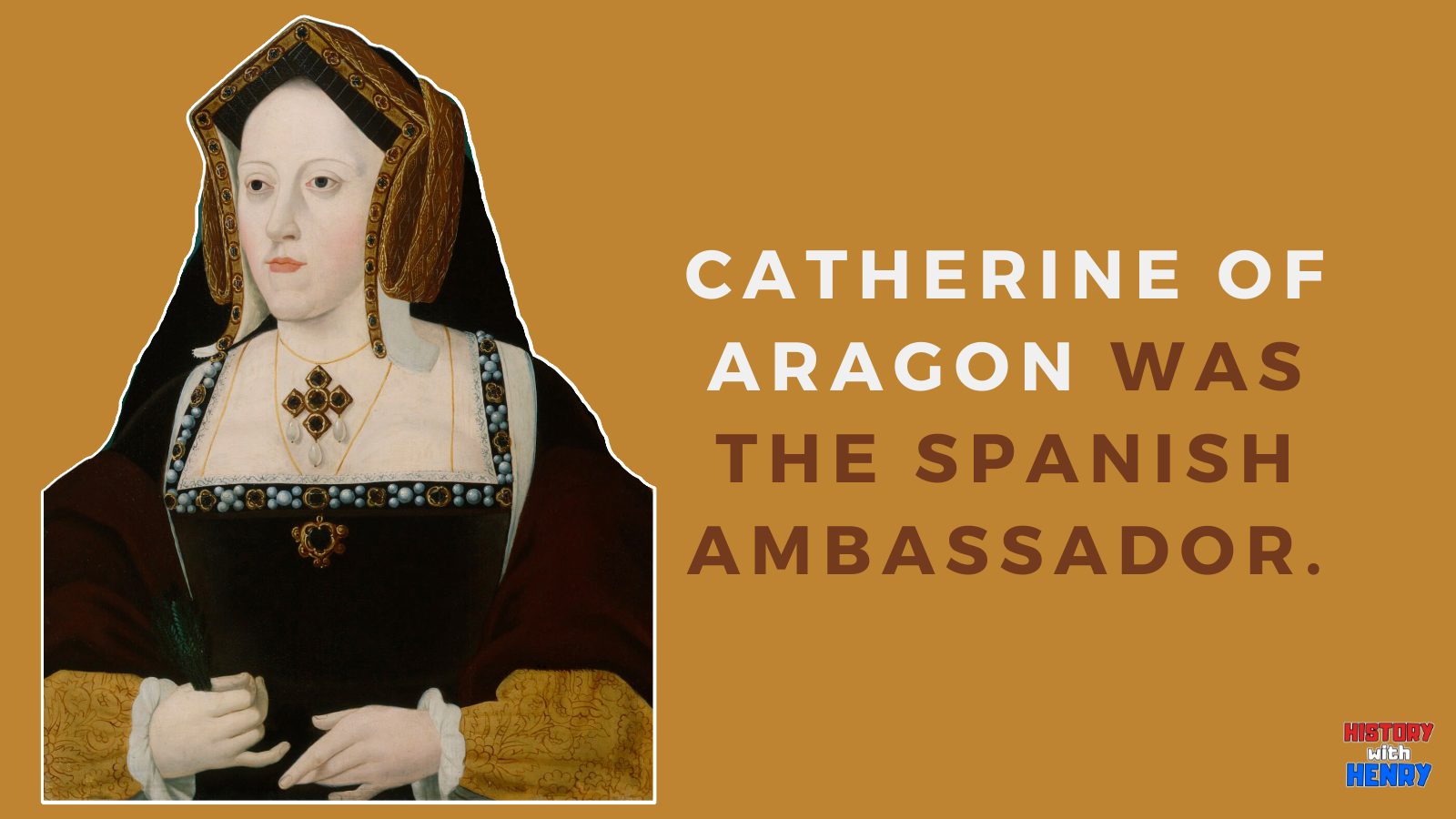 5 Catherine of Aragon was the Spanish ambassador.