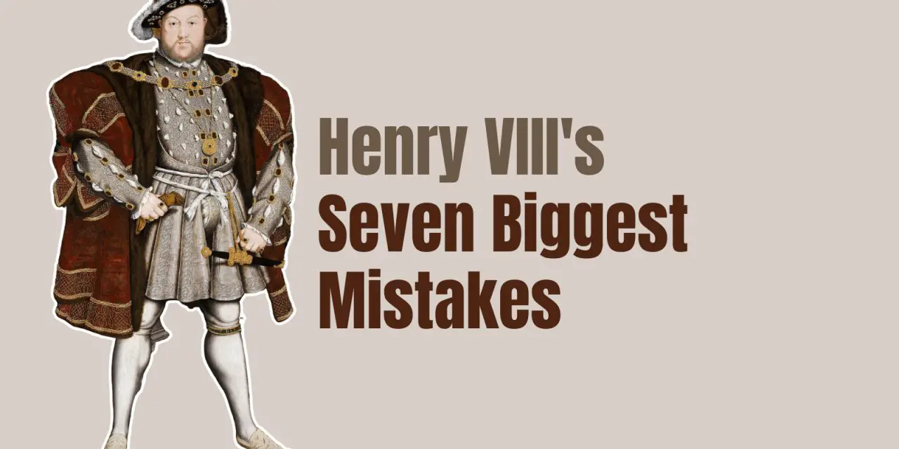 Henry VIII’s seven biggest mistakes
