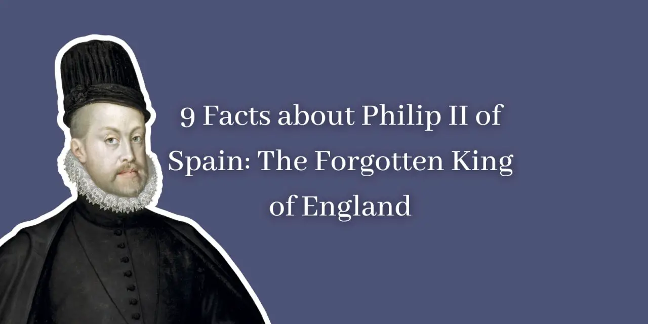 9 Facts about Philip II of Spain: The Forgotten King of England