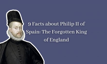 9 Facts about Philip II of Spain: The Forgotten King of England