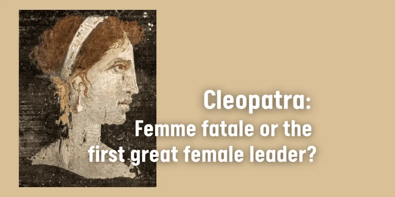 Cleopatra: Femme fatale or the first great female leader? (10 Facts)